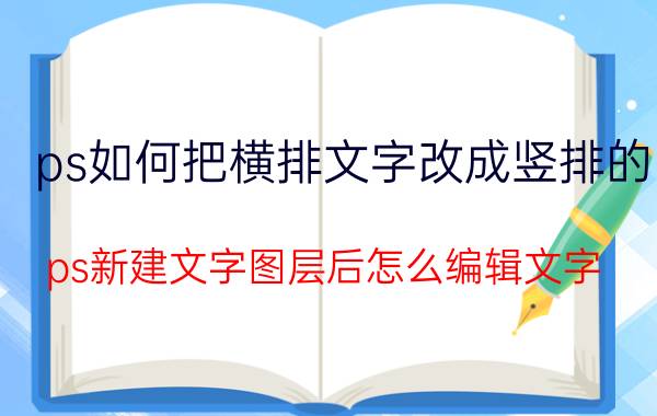 ps如何把横排文字改成竖排的 ps新建文字图层后怎么编辑文字？